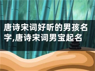 唐诗宋词好听的男孩名字,唐诗宋词男宝起名