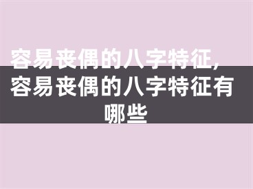 容易丧偶的八字特征,容易丧偶的八字特征有哪些