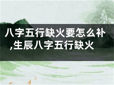 八字五行缺火要怎么补,生辰八字五行缺火