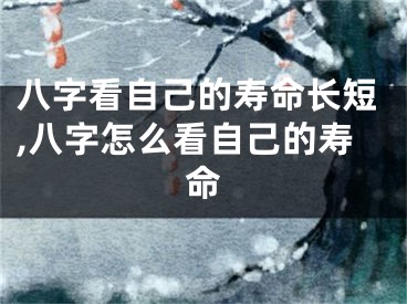 八字看自己的寿命长短,八字怎么看自己的寿命