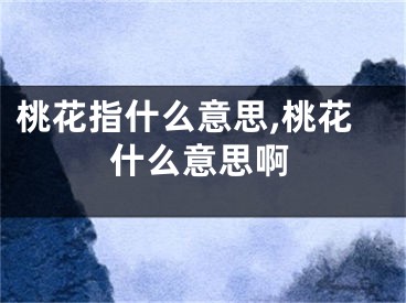 桃花指什么意思,桃花什么意思啊