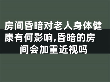 房间昏暗对老人身体健康有何影响,昏暗的房间会加重近视吗