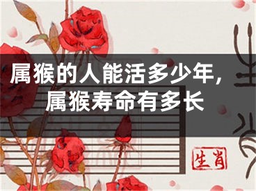 属猴的人能活多少年,属猴寿命有多长