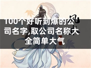 100个好听到爆的公司名字,取公司名称大全简单大气