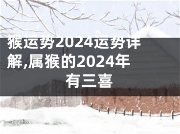 猴运势2024运势详解,属猴的2024年有三喜