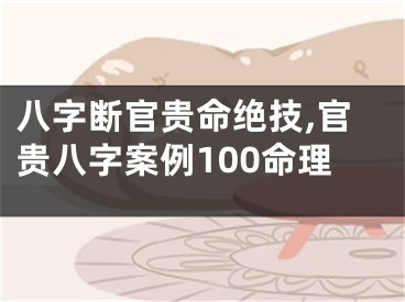 八字断官贵命绝技,官贵八字案例100命理