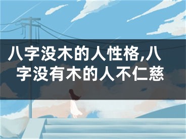 八字没木的人性格,八字没有木的人不仁慈