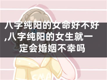 八字纯阳的女命好不好,八字纯阳的女生就一定会婚姻不幸吗