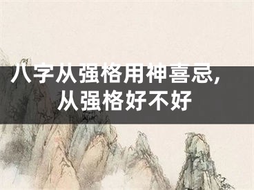 八字从强格用神喜忌,从强格好不好