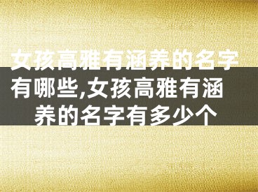 女孩高雅有涵养的名字有哪些,女孩高雅有涵养的名字有多少个
