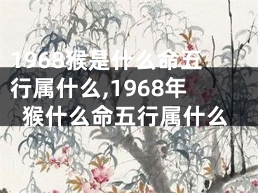 1968猴是什么命五行属什么,1968年猴什么命五行属什么