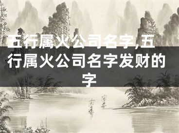 五行属火公司名字,五行属火公司名字发财的字
