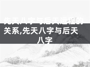 先天八字与后天运程的关系,先天八字与后天八字