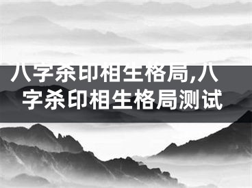 八字杀印相生格局,八字杀印相生格局测试