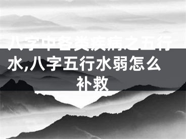 八字中各类疾病之五行水,八字五行水弱怎么补救