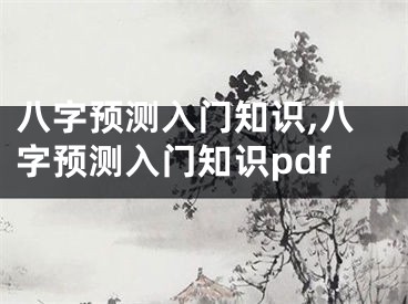 八字预测入门知识,八字预测入门知识pdf