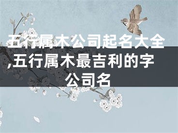 五行属木公司起名大全,五行属木最吉利的字公司名