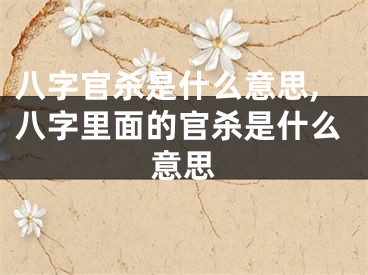 八字官杀是什么意思,八字里面的官杀是什么意思