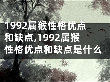 1992属猴性格优点和缺点,1992属猴性格优点和缺点是什么