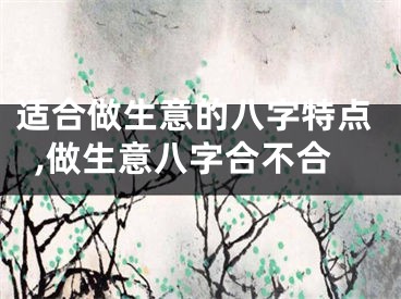 适合做生意的八字特点,做生意八字合不合