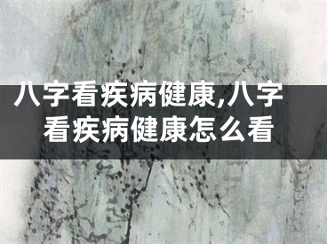 八字看疾病健康,八字看疾病健康怎么看