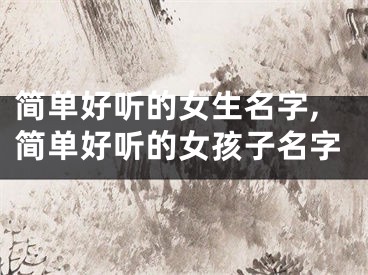 简单好听的女生名字,简单好听的女孩子名字
