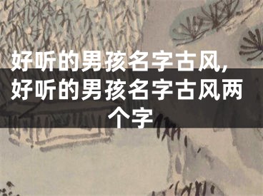 好听的男孩名字古风,好听的男孩名字古风两个字