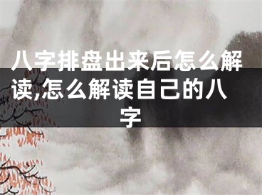 八字排盘出来后怎么解读,怎么解读自己的八字