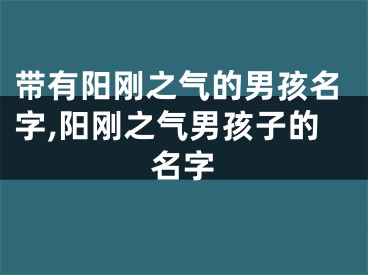 带有阳刚之气的男孩名字,阳刚之气男孩子的名字