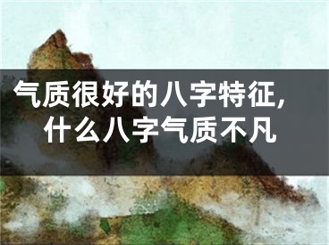 气质很好的八字特征,什么八字气质不凡