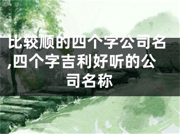 比较顺的四个字公司名,四个字吉利好听的公司名称