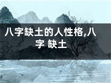 八字缺土的人性格,八字 缺土