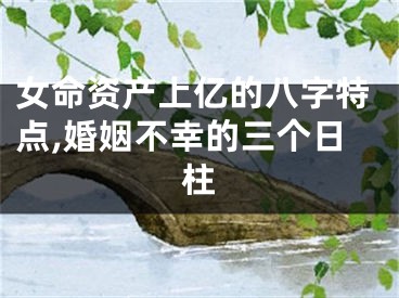 女命资产上亿的八字特点,婚姻不幸的三个日柱