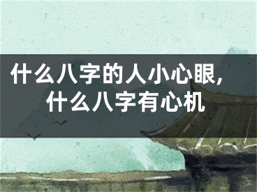 什么八字的人小心眼,什么八字有心机