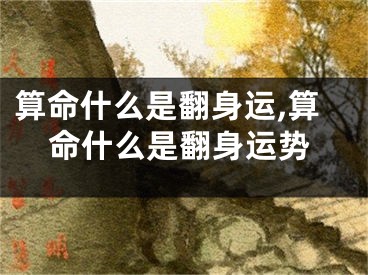 算命什么是翻身运,算命什么是翻身运势