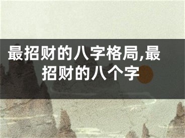 最招财的八字格局,最招财的八个字