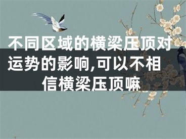 不同区域的横梁压顶对运势的影响,可以不相信横梁压顶嘛
