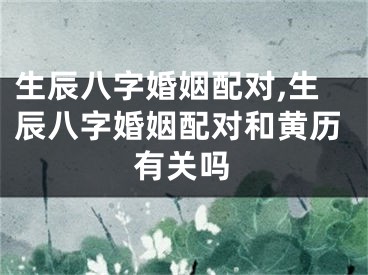 生辰八字婚姻配对,生辰八字婚姻配对和黄历有关吗