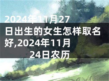 2024年11月27日出生的女生怎样取名好,2024年11月24日农历