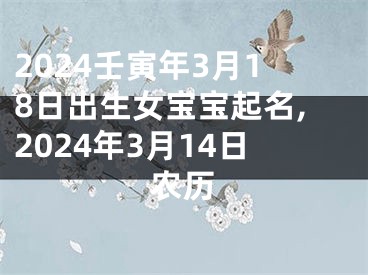 2024壬寅年3月18日出生女宝宝起名,2024年3月14日农历