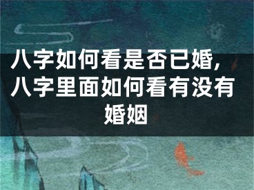 八字如何看是否已婚,八字里面如何看有没有婚姻