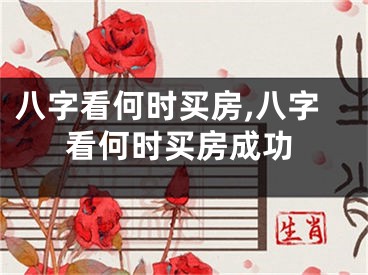 八字看何时买房,八字看何时买房成功