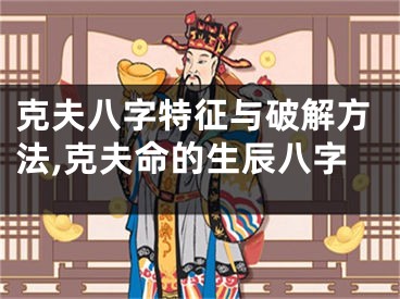 克夫八字特征与破解方法,克夫命的生辰八字