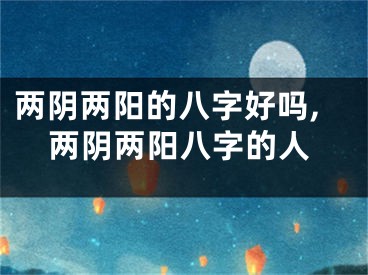 两阴两阳的八字好吗,两阴两阳八字的人
