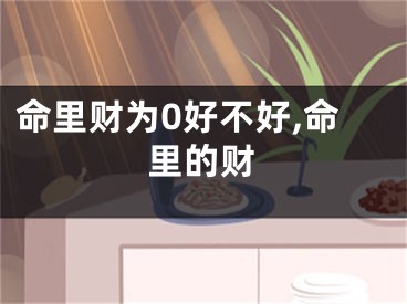 命里财为0好不好,命里的财