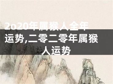 2o20年属猴人全年运势,二零二零年属猴人运势