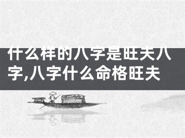 什么样的八字是旺夫八字,八字什么命格旺夫