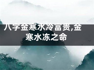 八字金寒水冷富贵,金寒水冻之命