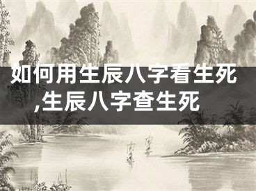 如何用生辰八字看生死,生辰八字查生死