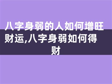 八字身弱的人如何增旺财运,八字身弱如何得财